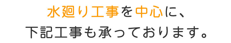 水廻り工事を中心に、下記工事も承っております。